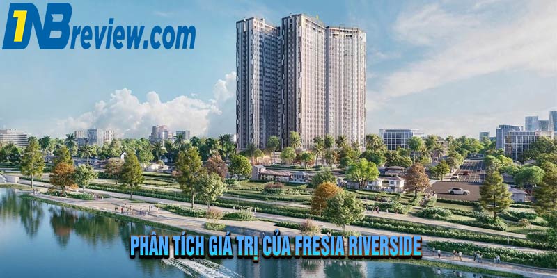 DỰ ÁN FRESIA RIVERSIDE – Góc Nhìn Chuyên Gia Và Giá Trị Thực Tiễn